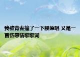 我被青春撞了一下腰原唱 又是一首伤感情歌歌词