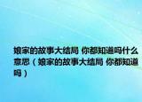 娘家的故事大结局 你都知道吗什么意思（娘家的故事大结局 你都知道吗）