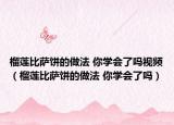 榴莲比萨饼的做法 你学会了吗视频（榴莲比萨饼的做法 你学会了吗）