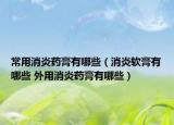 常用消炎药膏有哪些（消炎软膏有哪些 外用消炎药膏有哪些）