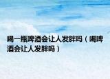 喝一瓶啤酒会让人发胖吗（喝啤酒会让人发胖吗）