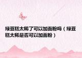 绿豆糕太稀了可以加面粉吗（绿豆糕太稀是否可以加面粉）