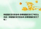 微信指纹支付安全吗 你使用指纹支付了吗怎么关闭（微信指纹支付安全吗 你使用指纹支付了吗）
