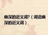 幽深的近义词?（词语幽深的近义词）