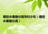 哪些水果糖分高孕妇少吃（哪些水果糖分高）