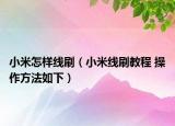 小米怎样线刷（小米线刷教程 操作方法如下）