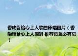 香吻留给心上人歌曲原唱图片（香吻留给心上人原唱 推荐歌单必有它）