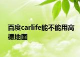 百度carlife能不能用高德地图