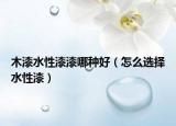木漆水性漆漆哪种好（怎么选择水性漆）