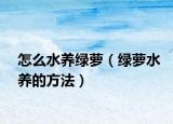 怎么水养绿萝（绿萝水养的方法）