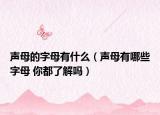 声母的字母有什么（声母有哪些字母 你都了解吗）