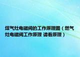 煤气灶电磁阀的工作原理图（燃气灶电磁阀工作原理 请看原理）