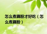 怎么煮藕粉才好吃（怎么煮藕粉）