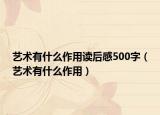 艺术有什么作用读后感500字（艺术有什么作用）