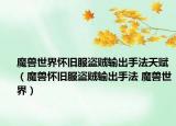 魔兽世界怀旧服盗贼输出手法天赋（魔兽怀旧服盗贼输出手法 魔兽世界）