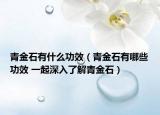 青金石有什么功效（青金石有哪些功效 一起深入了解青金石）