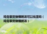 鸡骨草煲猪横脷汤可以祛湿吗（鸡骨草煲猪横脷汤）