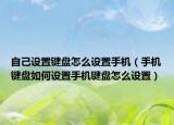 自己设置键盘怎么设置手机（手机键盘如何设置手机键盘怎么设置）