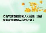 适合发朋友圈激励人心的话（适合发朋友圈激励人心的语句）
