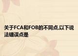 关于FCA和FOB的不同点,以下说法错误点是
