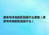 速冻与冷冻的区别是什么食物（速冻与冷冻的区别是什么）