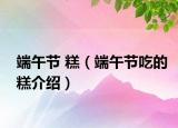 端午节 糕（端午节吃的糕介绍）