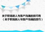 关于职场新人与客户沟通的技巧有（关于职场新人与客户沟通的技巧）