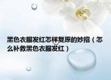 黑色衣服发红怎样复原的妙招（怎么补救黑色衣服发红）