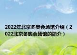 2022年北京冬奥会场馆介绍（2022北京冬奥会场馆的简介）