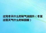 过完冬天什么时候气温回升（冬至过后天气什么时候回暖）