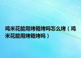 鸡米花能用烤箱烤吗怎么烤（鸡米花能用烤箱烤吗）