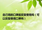自己用的口罩能反复使用吗（可以反复使用口罩吗）