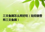 三文鱼腩怎么煎好吃（如何做香煎三文鱼腩）