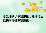怎么让裤子恢复原色（如何让自己的牛仔裤恢复原色）