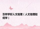 怎样学好人文地理（人文地理如何学）
