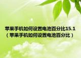 苹果手机如何设置电池百分比15.1（苹果手机如何设置电池百分比）