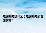 短的偏旁念什么（短的偏旁部首如何读）