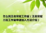 怎么找王者荣耀工作室（王者荣耀三街工作室申请加入方法介绍）