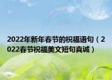 2022年新年春节的祝福语句（2022春节祝福美文短句真诚）