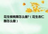 花生核桃酪怎么做?（花生杏仁酪怎么做）