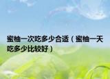 蜜柚一次吃多少合适（蜜柚一天吃多少比较好）