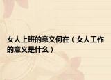 女人上班的意义何在（女人工作的意义是什么）
