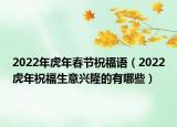 2022年虎年春节祝福语（2022虎年祝福生意兴隆的有哪些）