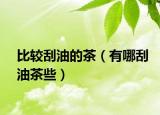 比较刮油的茶（有哪刮油茶些）
