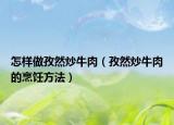 怎样做孜然炒牛肉（孜然炒牛肉的烹饪方法）