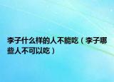 李子什么样的人不能吃（李子哪些人不可以吃）