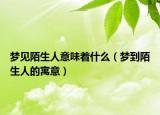梦见陌生人意味着什么（梦到陌生人的寓意）