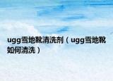 ugg雪地靴清洗剂（ugg雪地靴如何清洗）