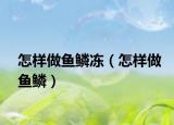 怎样做鱼鳞冻（怎样做鱼鳞）