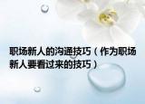 职场新人的沟通技巧（作为职场新人要看过来的技巧）